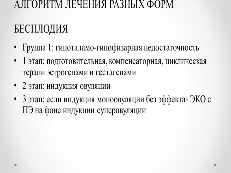 АЛГОРИТМ ЛЕЧЕНИЯ РАЗНЫХ ФОРМ БЕСПЛОДИЯ Группа 1: гипоталамо-гипофизарная недостаточность 1 этап: подготовительная, компенсаторная, циклическая